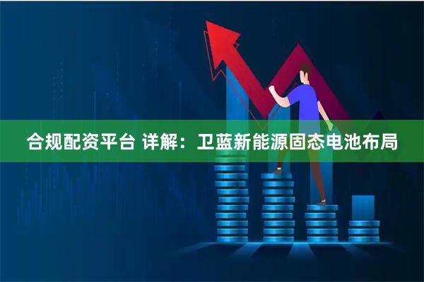 合规配资平台 详解：卫蓝新能源固态电池布局