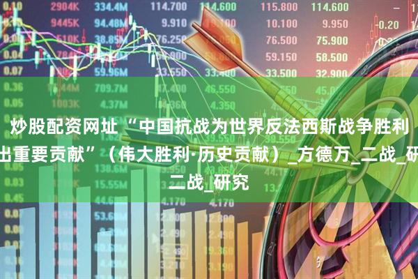 炒股配资网址 “中国抗战为世界反法西斯战争胜利作出重要贡献”（伟大胜利·历史贡献）_方德万_二战_研究