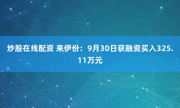 炒股在线配资 来伊份：9月30日获融资买入325.11万元