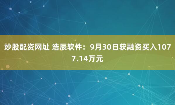 炒股配资网址 浩辰软件：9月30日获融资买入1077.14万元