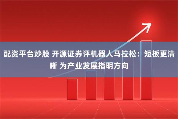 配资平台炒股 开源证券评机器人马拉松：短板更清晰 为产业发展指明方向