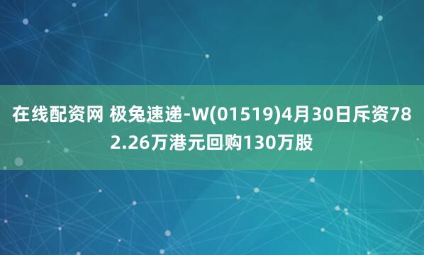 在线配资网 极兔速递-W(01519)4月30日斥资782.26万港元回购130万股