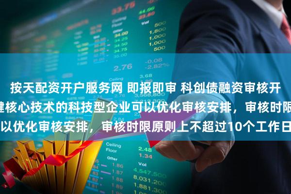 按天配资开户服务网 即报即审 科创债融资审核开通“绿色通道” 突破关键核心技术的科技型企业可以优化审核安排，审核时限原则上不超过10个工作日