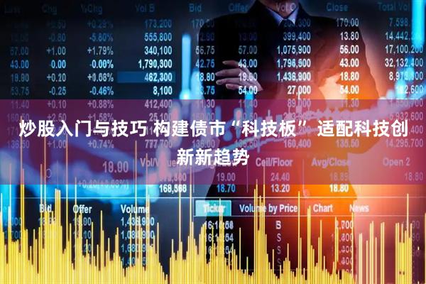 炒股入门与技巧 构建债市“科技板” 适配科技创新新趋势
