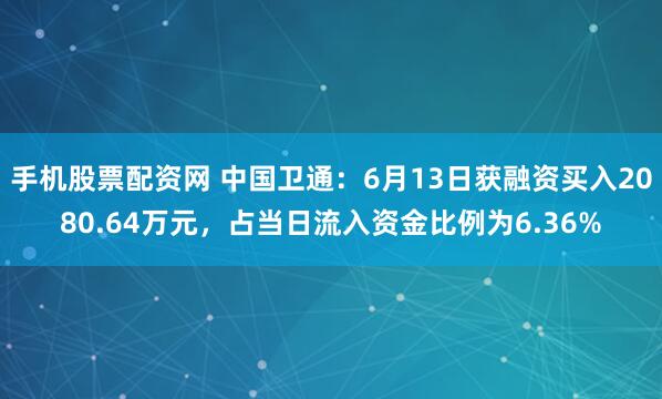 手机股票配资网 中国卫通：6月13日获融资买入2080.64万元，占当日流入资金比例为6.36%