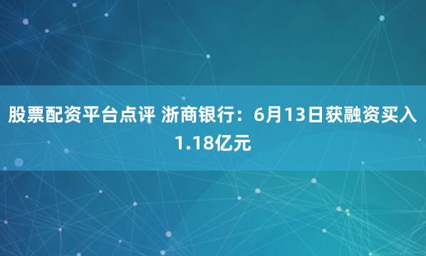 股票配资平台点评 浙商银行：6月13日获融资买入1.18亿元
