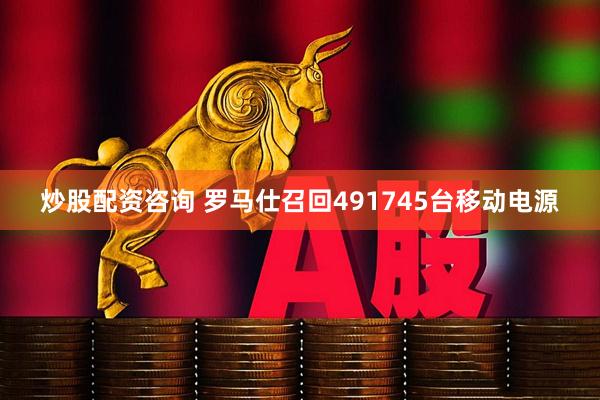 炒股配资咨询 罗马仕召回491745台移动电源