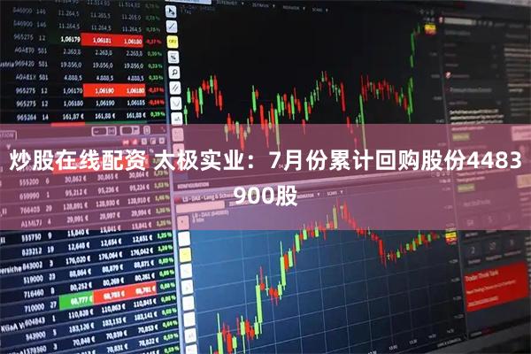 炒股在线配资 太极实业：7月份累计回购股份4483900股