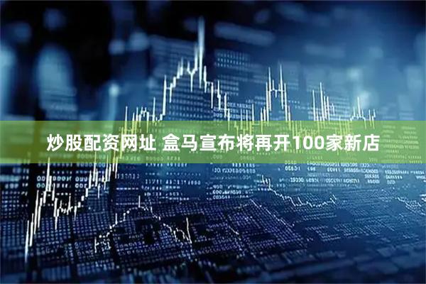 炒股配资网址 盒马宣布将再开100家新店