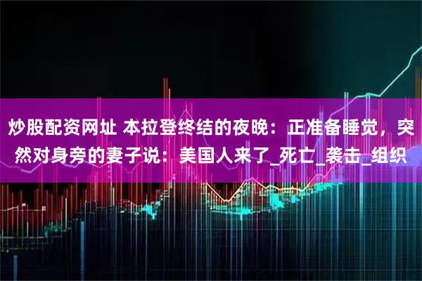 炒股配资网址 本拉登终结的夜晚：正准备睡觉，突然对身旁的妻子说：美国人来了_死亡_袭击_组织