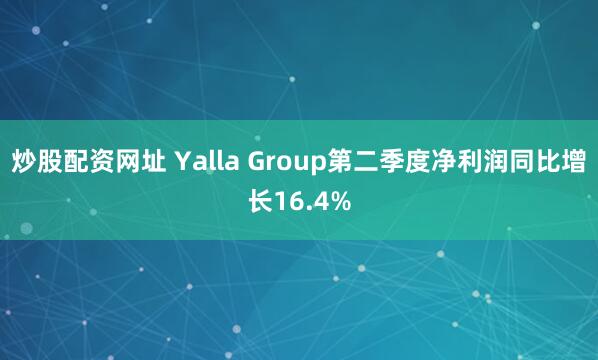 炒股配资网址 Yalla Group第二季度净利润同比增长16.4%