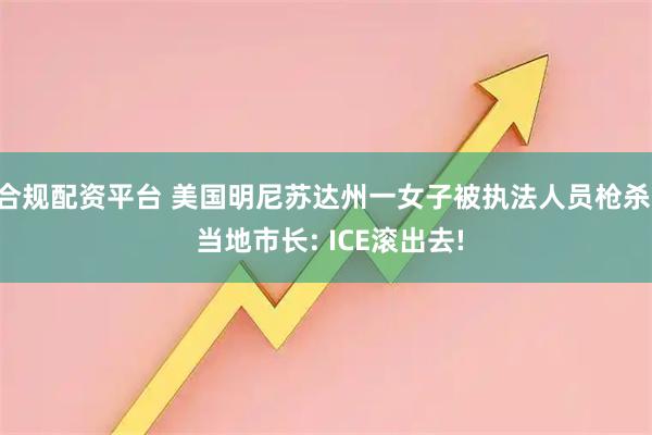合规配资平台 美国明尼苏达州一女子被执法人员枪杀, 当地市长: ICE滚出去!