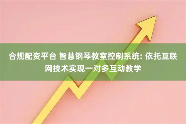 合规配资平台 智慧钢琴教室控制系统: 依托互联网技术实现一对多互动教学